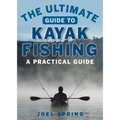 The Ultimate Guide to Kayak Fishing: A Practical Guide - Paperback